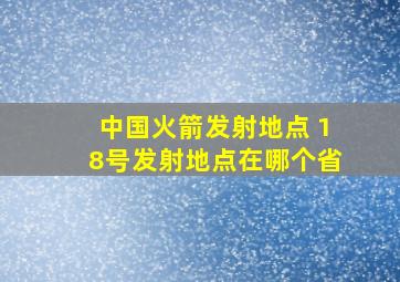 中国火箭发射地点 18号发射地点在哪个省